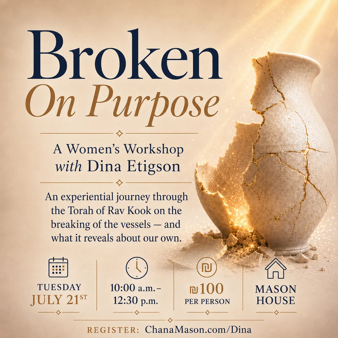 Broken On Purpose — A Women’s Workshop with Dina Etigson. Tuesday July 21, 10:00 a.m. to 12:30 p.m., ₪100 per person, at The Mason House.